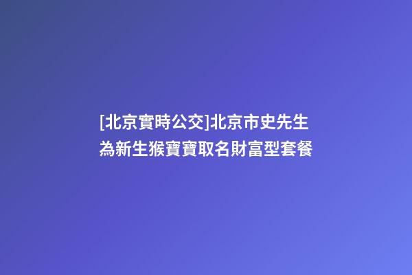 [北京實時公交]北京市史先生為新生猴寶寶取名財富型套餐-第1張-公司起名-玄機派
